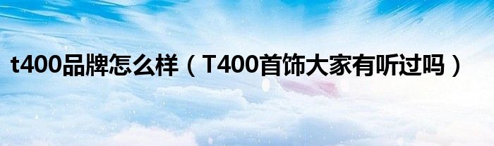 t400品牌怎么样（T400首饰大家有听过吗）