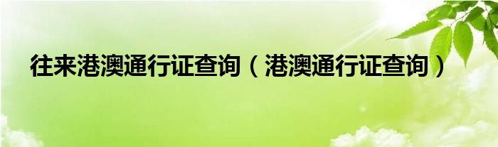 往来港澳通行证查询（港澳通行证查询）