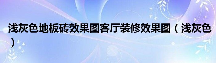 浅灰色地板砖效果图客厅装修效果图（浅灰色）