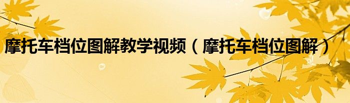 摩托车档位图解教学视频（摩托车档位图解）