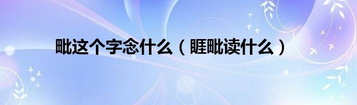 毗这个字念什么（睚毗读什么）