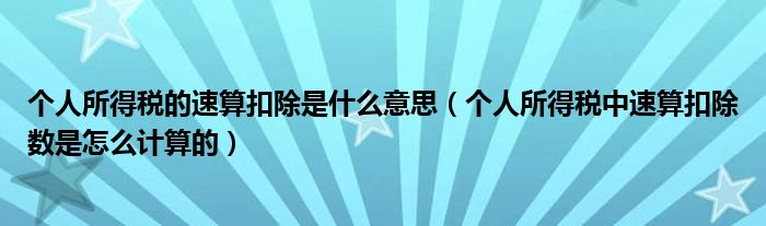 个人所得税的速算扣除是什么意思（个人所得税中速算扣除数是怎么计算的）