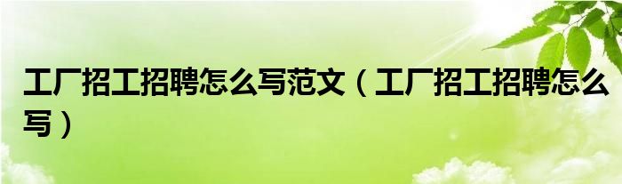 工厂招工招聘怎么写范文（工厂招工招聘怎么写）