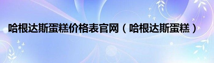 哈根达斯蛋糕价格表官网（哈根达斯蛋糕）