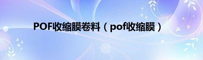 POF收缩膜卷料（pof收缩膜）