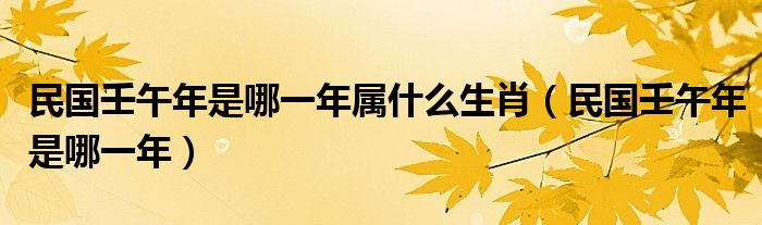 民国壬午年是哪一年属什么生肖（民国壬午年是哪一年）