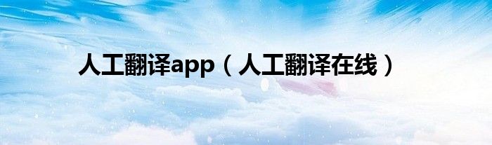 人工翻译app（人工翻译在线）