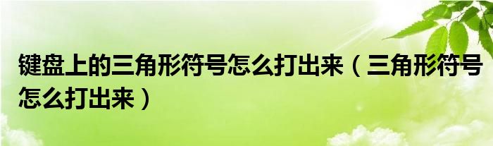 键盘上的三角形符号怎么打出来（三角形符号怎么打出来）