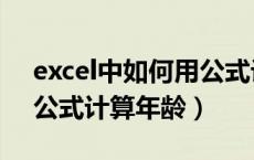 excel中如何用公式计算年龄（excel怎么用公式计算年龄）