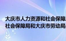 大庆市人力资源和社会保障局属于哪个区（大庆人力资源和社会保障局和大庆市劳动局是一个地方么）