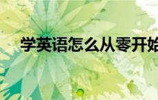 学英语怎么从零开始（学英语如何学起）