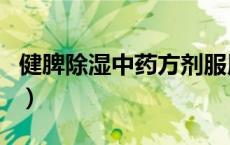 健脾除湿中药方剂服用方法（健脾除湿中药方）