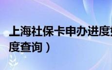 上海社保卡申办进度如何查询（上海社保卡进度查询）