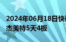 2024年06月18日快讯 苹果概念股反复活跃，杰美特5天4板