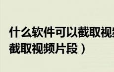 什么软件可以截取视频片段呢（什么软件可以截取视频片段）