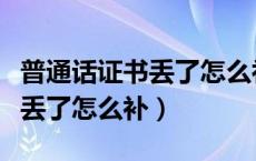 普通话证书丢了怎么补办江苏省（普通话证书丢了怎么补）