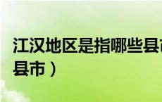 江汉地区是指哪些县市区（江汉地区是指哪些县市）