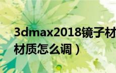 3dmax2018镜子材质怎么调（3dmax镜子材质怎么调）