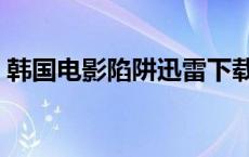 韩国电影陷阱迅雷下载（陷阱韩国电影下载）