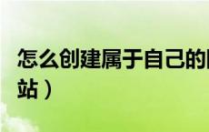 怎么创建属于自己的网站（怎样创建自己的网站）