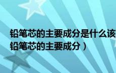 铅笔芯的主要成分是什么该实验利用了什么良好的什么性（铅笔芯的主要成分）