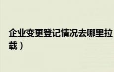 企业变更登记情况去哪里拉（企业变更登记申请书在哪里下载）