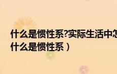 什么是惯性系?实际生活中怎样判定一个参照系是惯性系?（什么是惯性系）