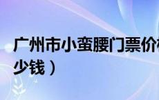 广州市小蛮腰门票价格表（广州小蛮腰门票多少钱）