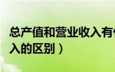 总产值和营业收入有什么区别（总产值和总收入的区别）