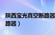 陕西宝光真空断路器vs1说明书（陕西宝光断路器）