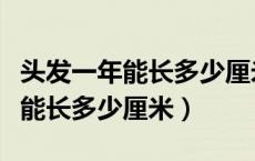 头发一年能长多少厘米女人对比图（头发一年能长多少厘米）