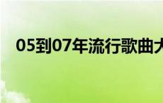 05到07年流行歌曲大全（05年流行歌曲）