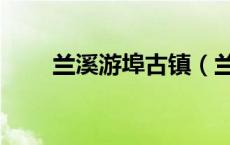 兰溪游埠古镇（兰溪市属于哪个市）