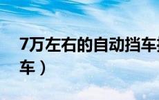 7万左右的自动挡车推荐（7万左右的自动挡车）