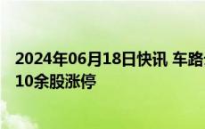 2024年06月18日快讯 车路云概念股持续走高，华铭智能等10余股涨停