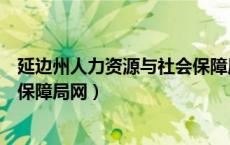 延边州人力资源与社会保障局官网（延边州人力资源和社会保障局网）