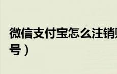 微信支付宝怎么注销账号（支付宝怎么注销账号）