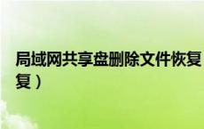 局域网共享盘删除文件恢复（局域网共享文件删除了怎么恢复）