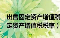 出售固定资产增值税税率最新2023（出售固定资产增值税税率）