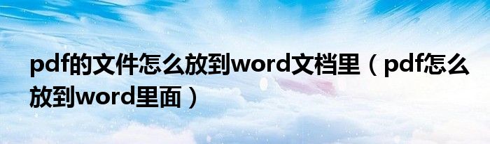 pdf的文件怎么放到word文档里（pdf怎么放到word里面）