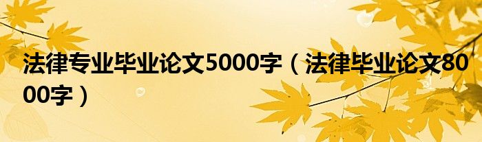 法律专业毕业论文5000字（法律毕业论文8000字）