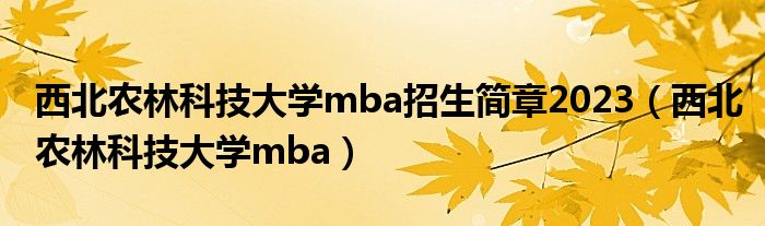 西北农林科技大学mba招生简章2023（西北农林科技大学mba）