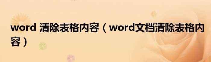 word 清除表格内容（word文档清除表格内容）