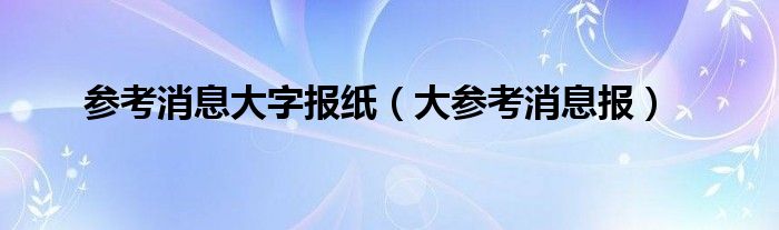 参考消息大字报纸（大参考消息报）