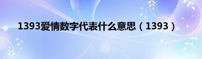 1393爱情数字代表什么意思（1393）