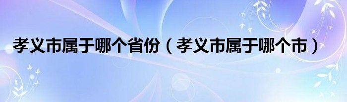 孝义市属于哪个省份（孝义市属于哪个市）