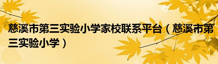 慈溪市第三实验小学家校联系平台（慈溪市第三实验小学）