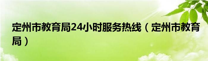 定州市教育局24小时服务热线（定州市教育局）