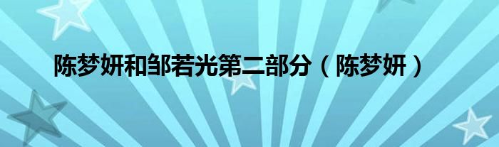 陈梦妍和邹若光第二部分（陈梦妍）