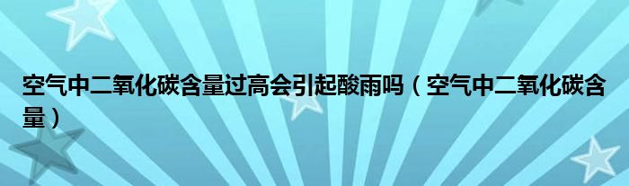 空气中二氧化碳含量过高会引起酸雨吗（空气中二氧化碳含量）